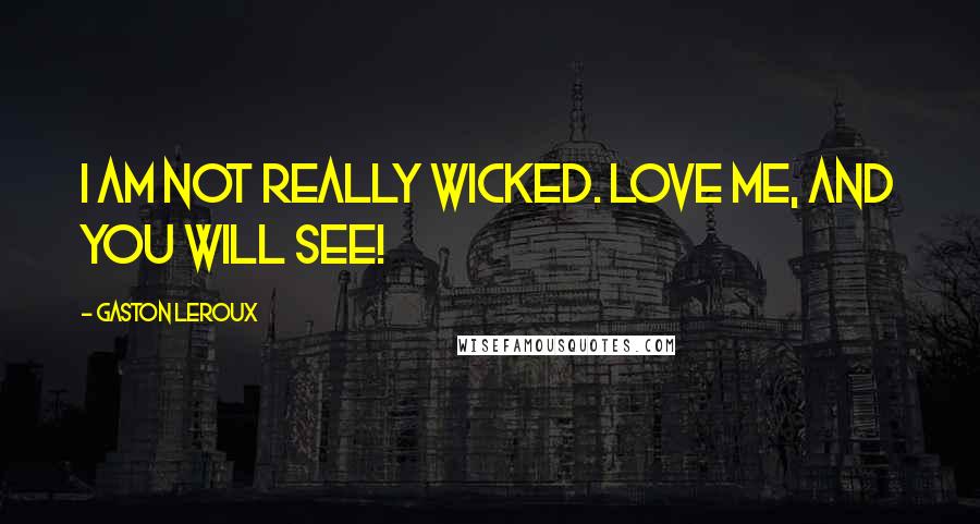 Gaston Leroux Quotes: I am not really wicked. Love me, and you will see!