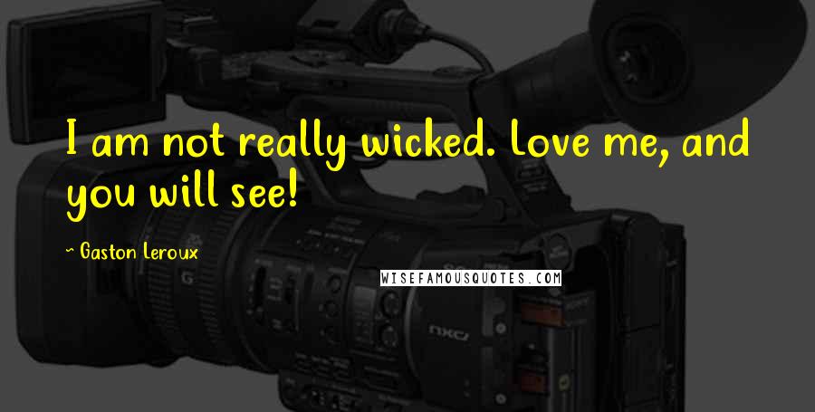 Gaston Leroux Quotes: I am not really wicked. Love me, and you will see!
