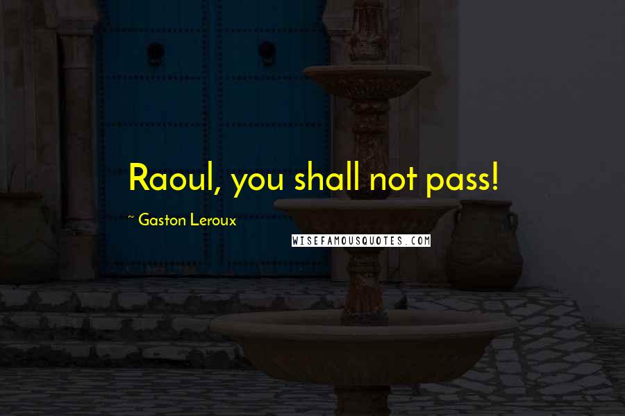Gaston Leroux Quotes: Raoul, you shall not pass!