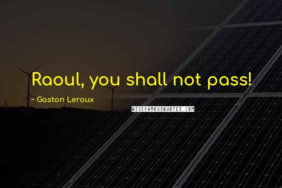 Gaston Leroux Quotes: Raoul, you shall not pass!