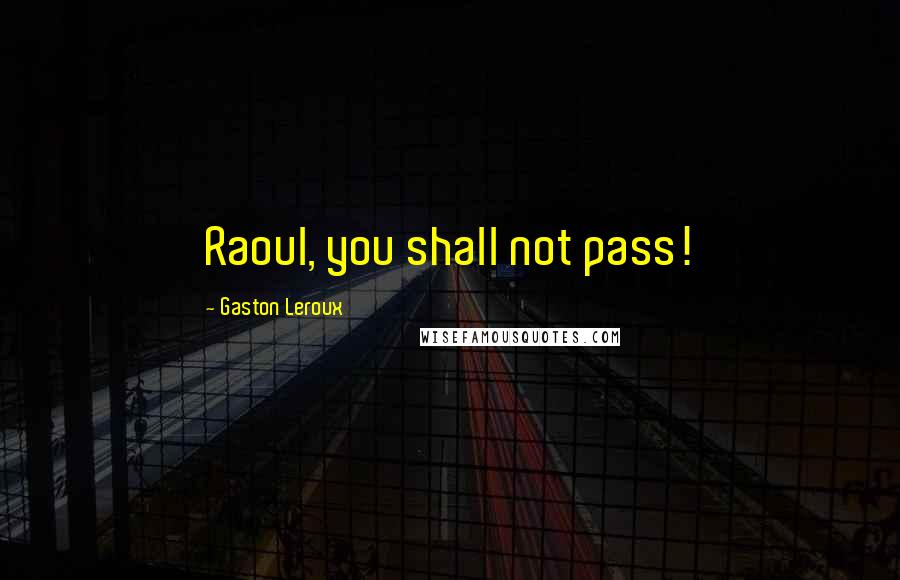 Gaston Leroux Quotes: Raoul, you shall not pass!