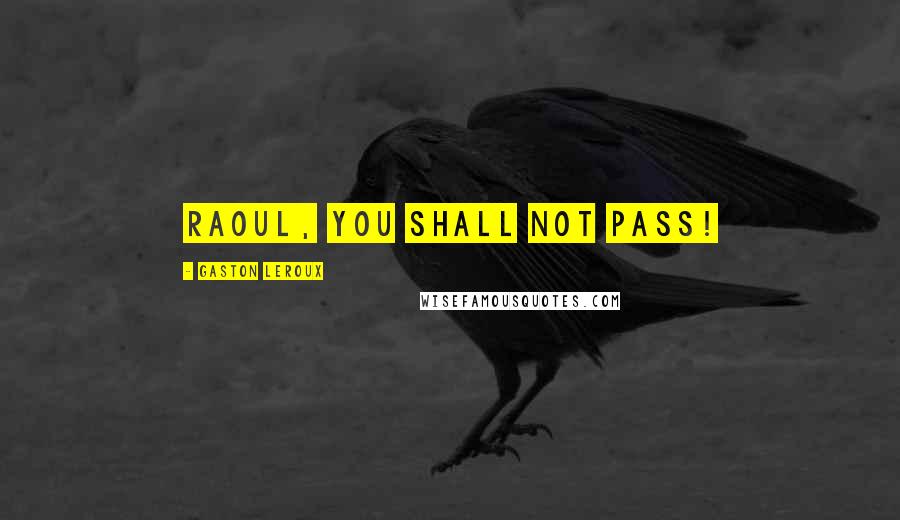Gaston Leroux Quotes: Raoul, you shall not pass!