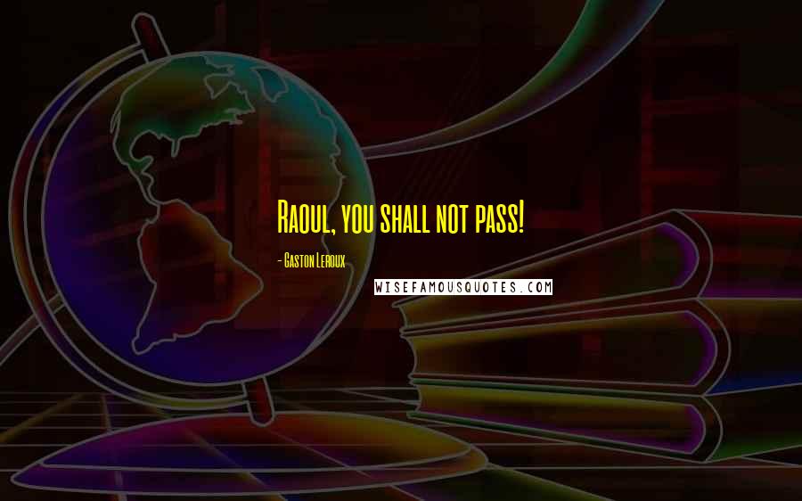 Gaston Leroux Quotes: Raoul, you shall not pass!