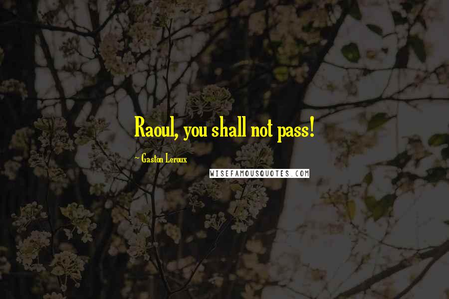 Gaston Leroux Quotes: Raoul, you shall not pass!