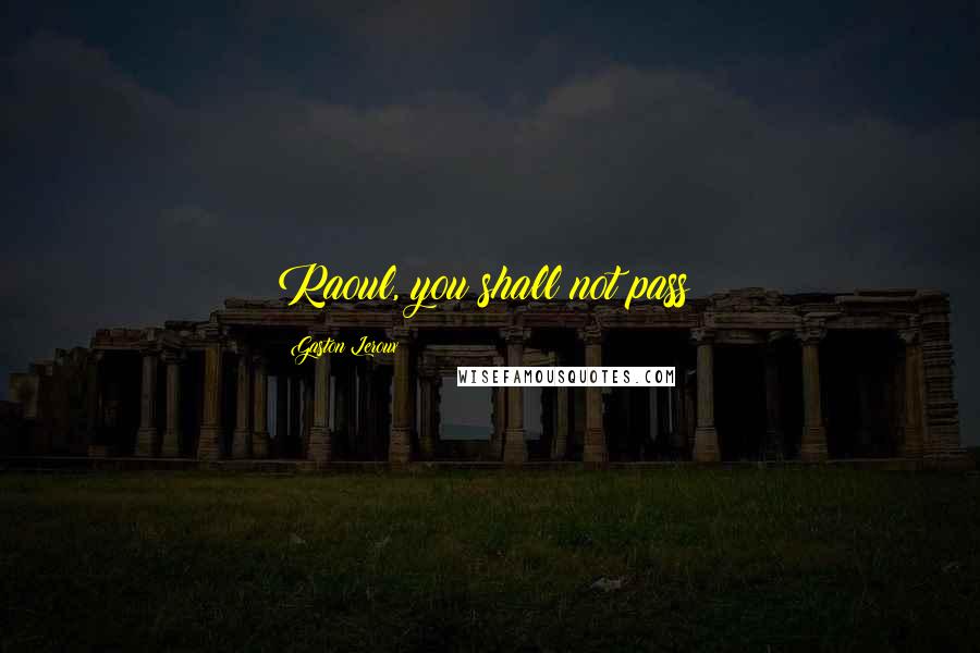 Gaston Leroux Quotes: Raoul, you shall not pass!