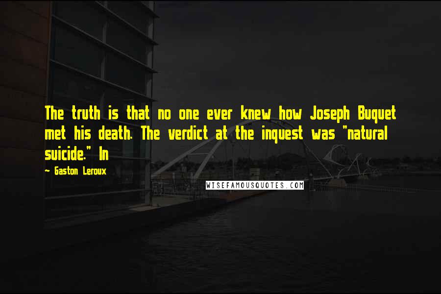 Gaston Leroux Quotes: The truth is that no one ever knew how Joseph Buquet met his death. The verdict at the inquest was "natural suicide." In