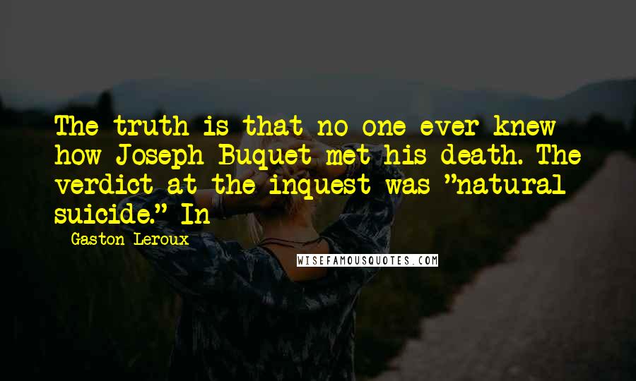 Gaston Leroux Quotes: The truth is that no one ever knew how Joseph Buquet met his death. The verdict at the inquest was "natural suicide." In