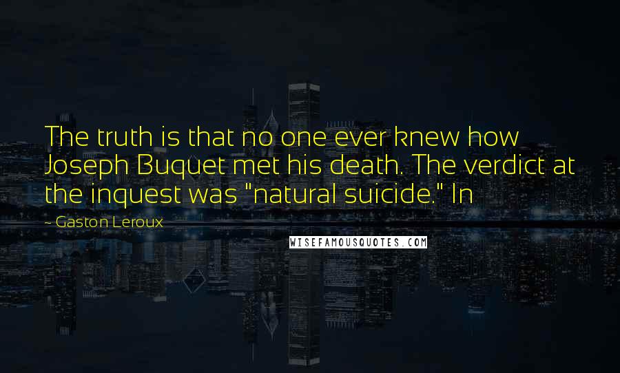 Gaston Leroux Quotes: The truth is that no one ever knew how Joseph Buquet met his death. The verdict at the inquest was "natural suicide." In