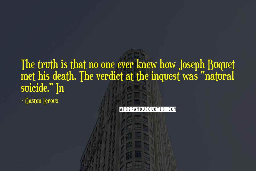 Gaston Leroux Quotes: The truth is that no one ever knew how Joseph Buquet met his death. The verdict at the inquest was "natural suicide." In