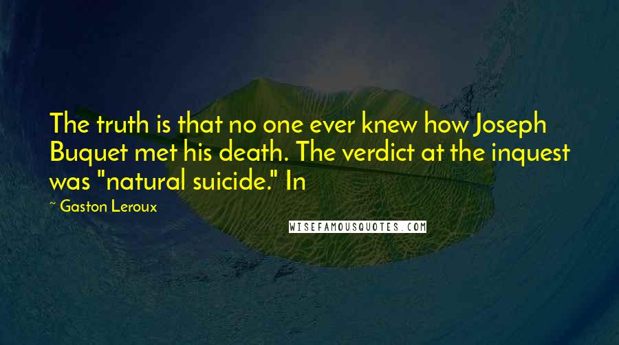 Gaston Leroux Quotes: The truth is that no one ever knew how Joseph Buquet met his death. The verdict at the inquest was "natural suicide." In