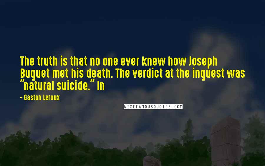 Gaston Leroux Quotes: The truth is that no one ever knew how Joseph Buquet met his death. The verdict at the inquest was "natural suicide." In