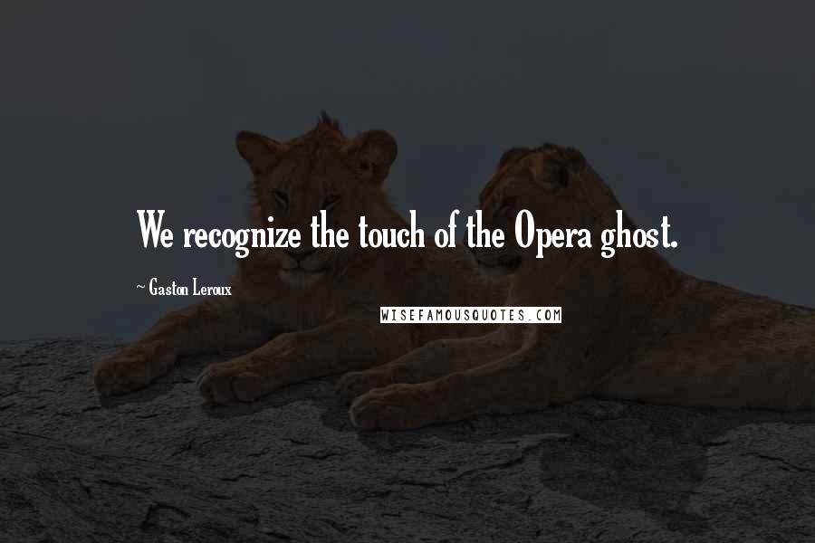 Gaston Leroux Quotes: We recognize the touch of the Opera ghost.