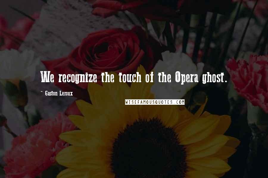 Gaston Leroux Quotes: We recognize the touch of the Opera ghost.