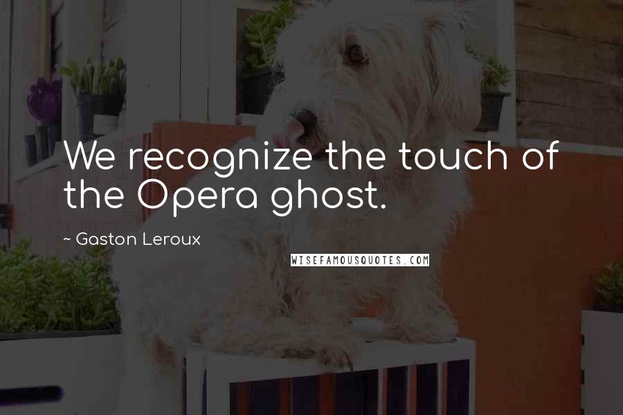 Gaston Leroux Quotes: We recognize the touch of the Opera ghost.