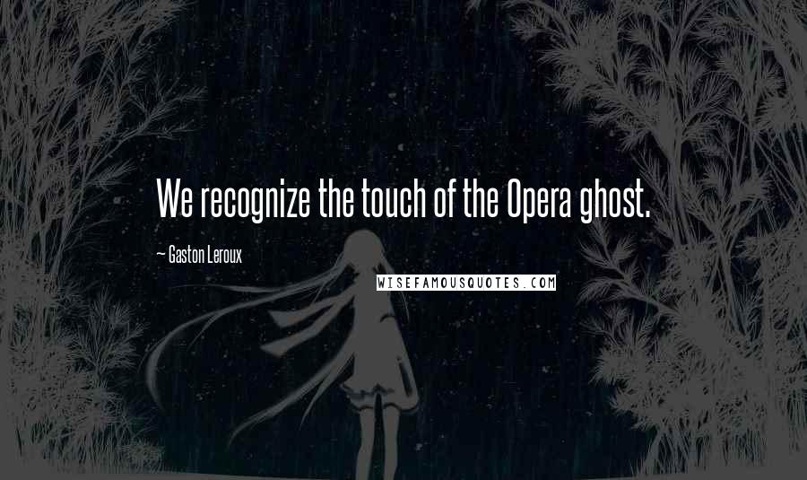 Gaston Leroux Quotes: We recognize the touch of the Opera ghost.