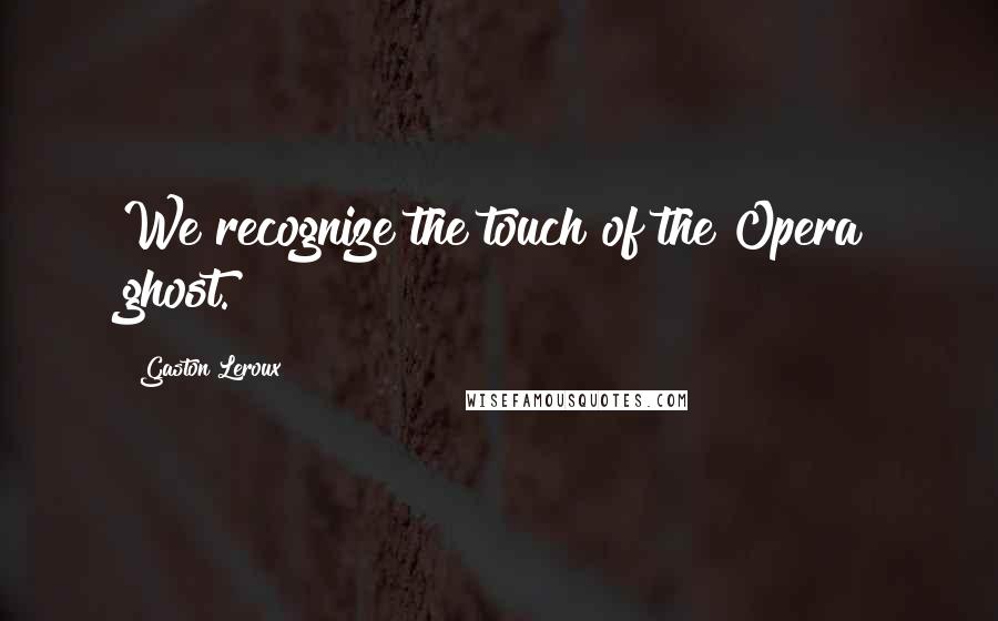 Gaston Leroux Quotes: We recognize the touch of the Opera ghost.