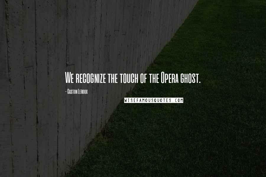 Gaston Leroux Quotes: We recognize the touch of the Opera ghost.