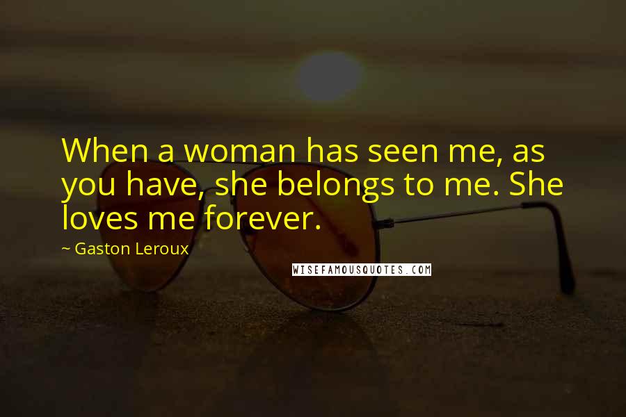 Gaston Leroux Quotes: When a woman has seen me, as you have, she belongs to me. She loves me forever.