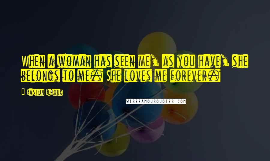 Gaston Leroux Quotes: When a woman has seen me, as you have, she belongs to me. She loves me forever.