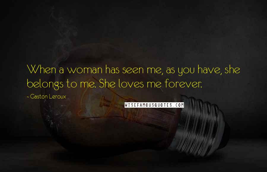 Gaston Leroux Quotes: When a woman has seen me, as you have, she belongs to me. She loves me forever.