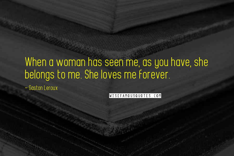 Gaston Leroux Quotes: When a woman has seen me, as you have, she belongs to me. She loves me forever.