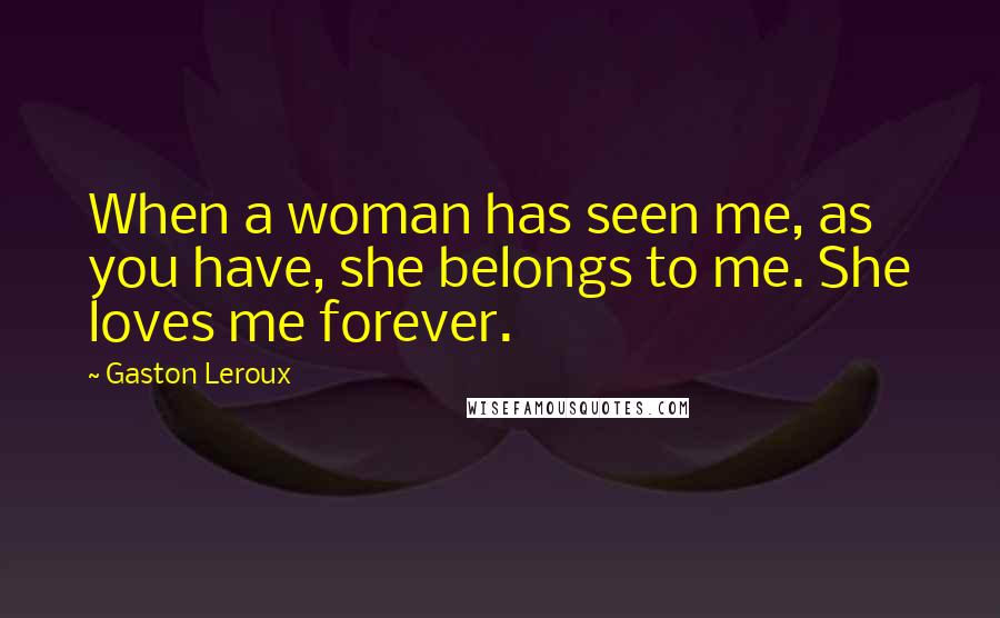 Gaston Leroux Quotes: When a woman has seen me, as you have, she belongs to me. She loves me forever.