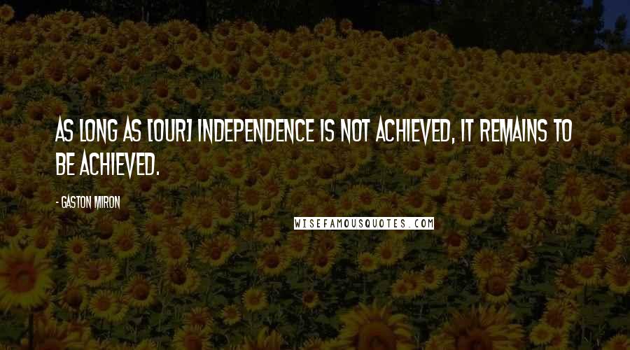 Gaston Miron Quotes: As long as [our] independence is not achieved, it remains to be achieved.