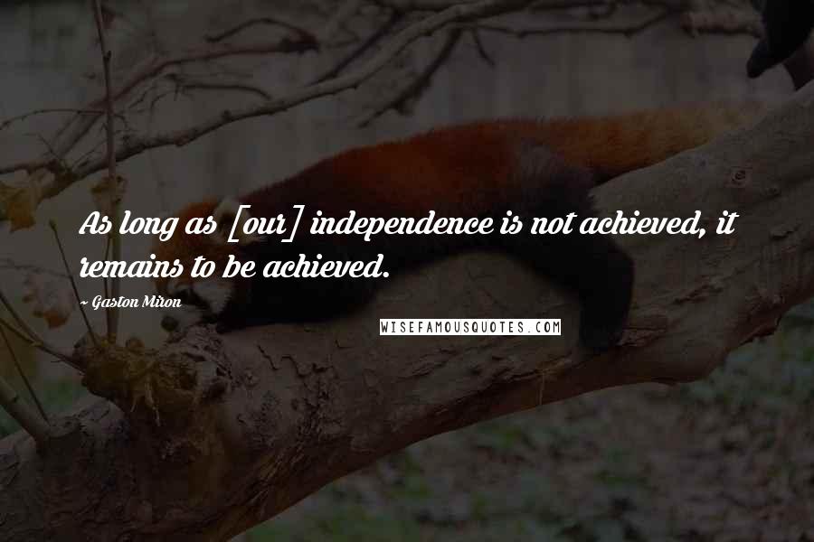 Gaston Miron Quotes: As long as [our] independence is not achieved, it remains to be achieved.