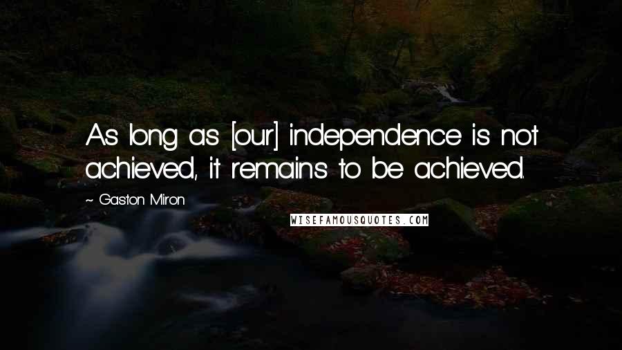 Gaston Miron Quotes: As long as [our] independence is not achieved, it remains to be achieved.