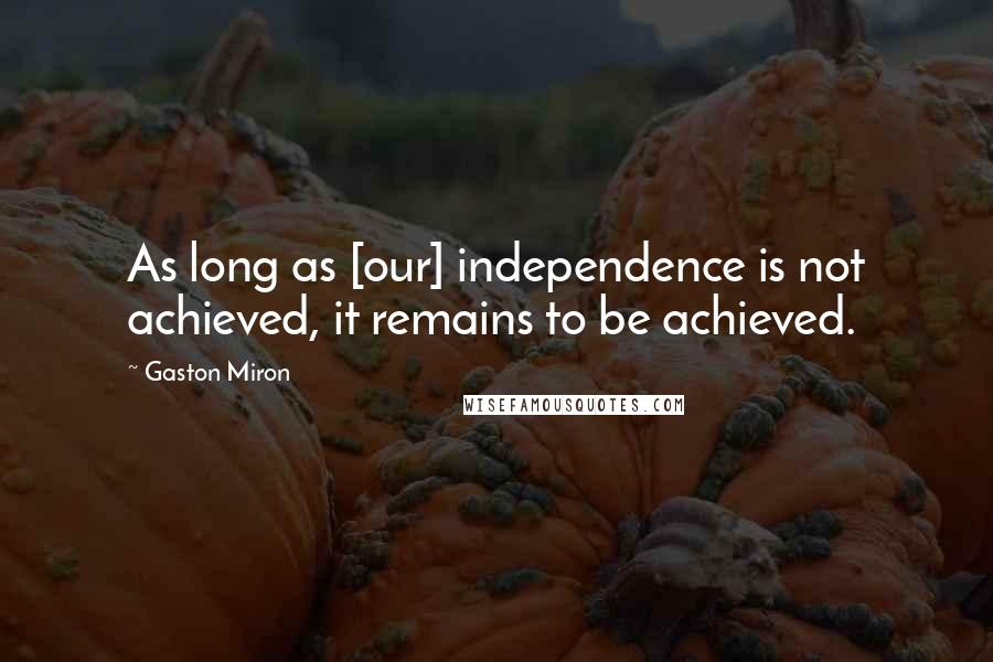 Gaston Miron Quotes: As long as [our] independence is not achieved, it remains to be achieved.