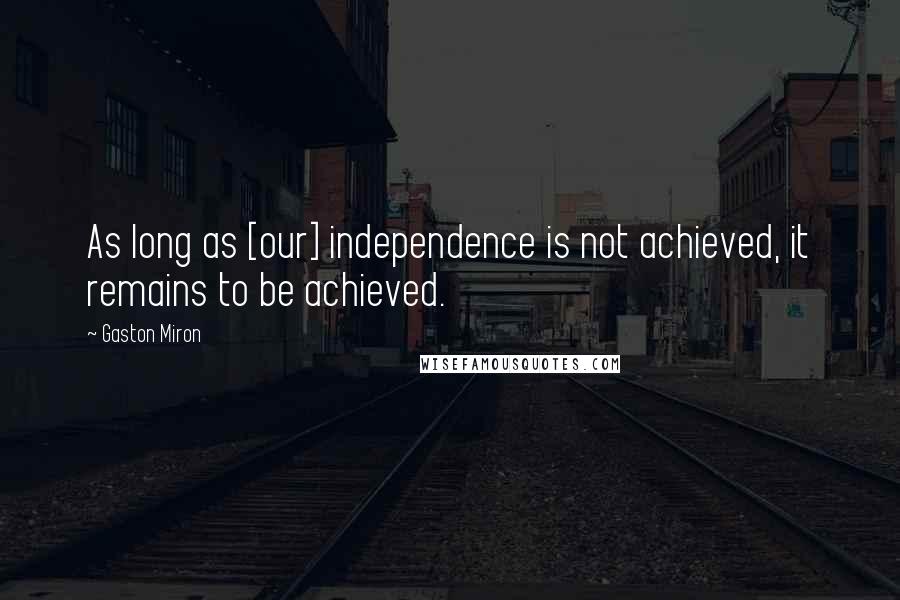 Gaston Miron Quotes: As long as [our] independence is not achieved, it remains to be achieved.