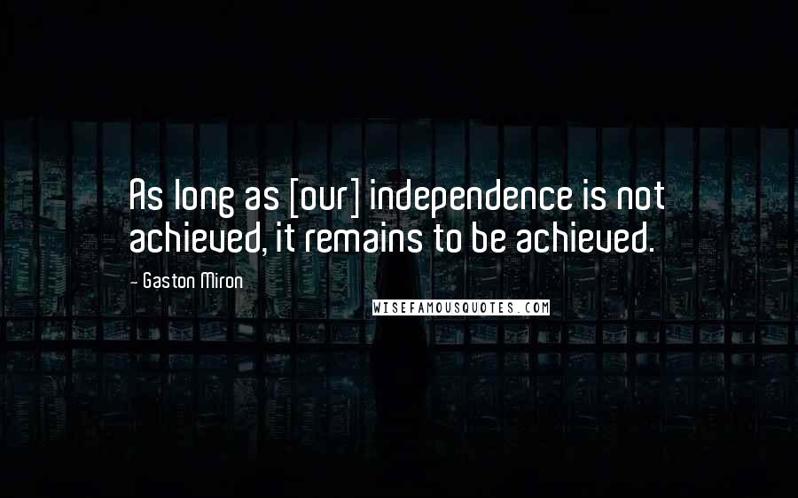 Gaston Miron Quotes: As long as [our] independence is not achieved, it remains to be achieved.