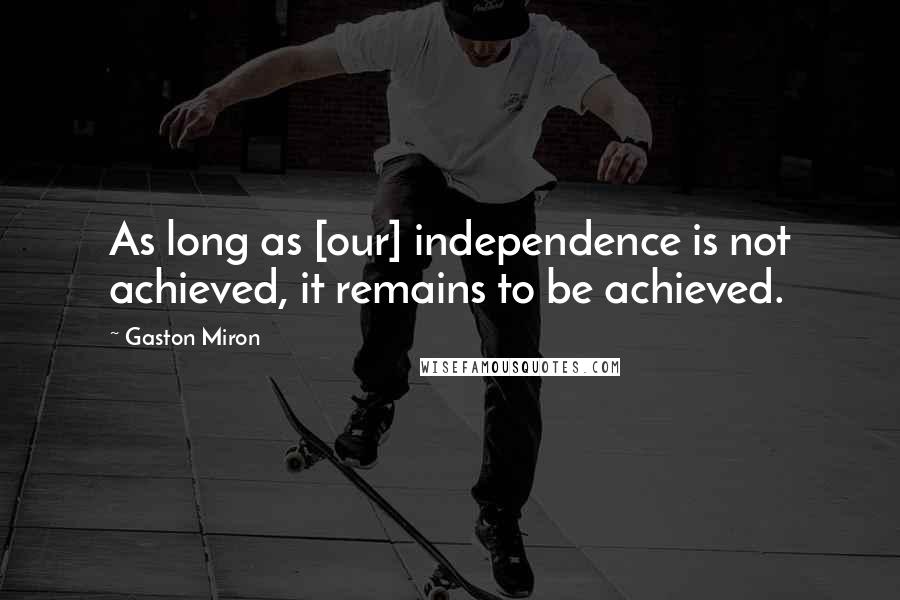 Gaston Miron Quotes: As long as [our] independence is not achieved, it remains to be achieved.