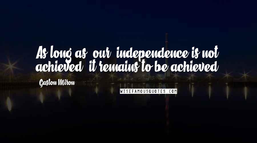Gaston Miron Quotes: As long as [our] independence is not achieved, it remains to be achieved.