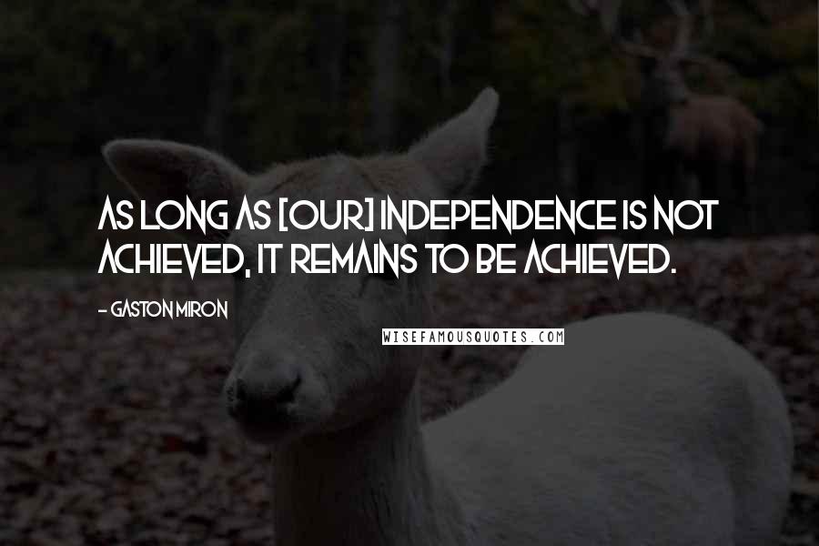 Gaston Miron Quotes: As long as [our] independence is not achieved, it remains to be achieved.