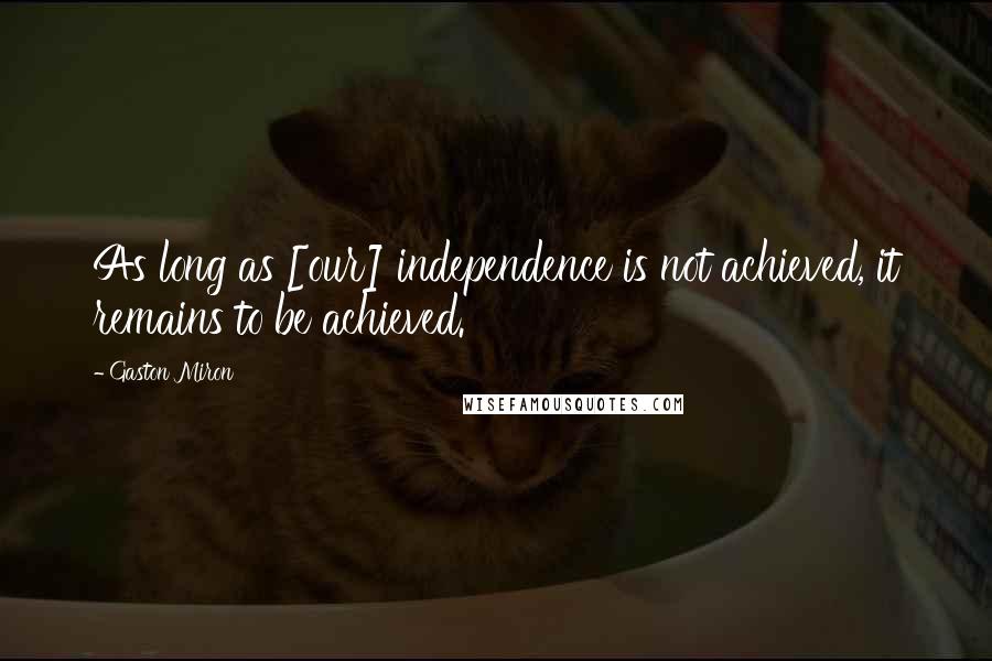 Gaston Miron Quotes: As long as [our] independence is not achieved, it remains to be achieved.