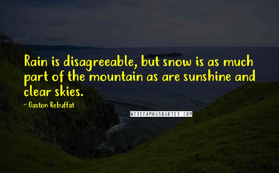 Gaston Rebuffat Quotes: Rain is disagreeable, but snow is as much part of the mountain as are sunshine and clear skies.