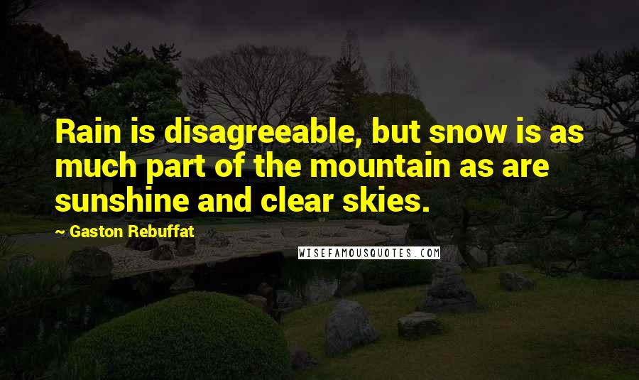 Gaston Rebuffat Quotes: Rain is disagreeable, but snow is as much part of the mountain as are sunshine and clear skies.