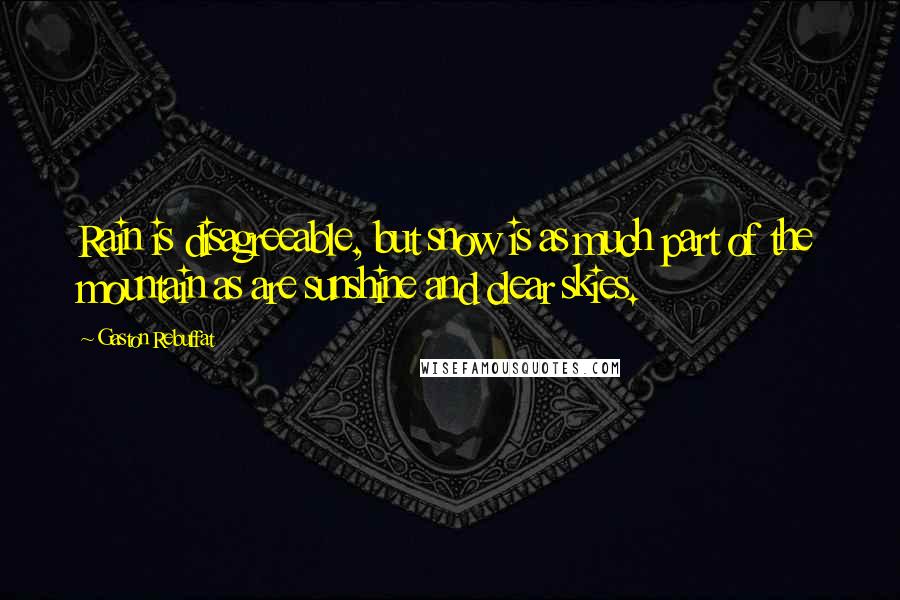 Gaston Rebuffat Quotes: Rain is disagreeable, but snow is as much part of the mountain as are sunshine and clear skies.