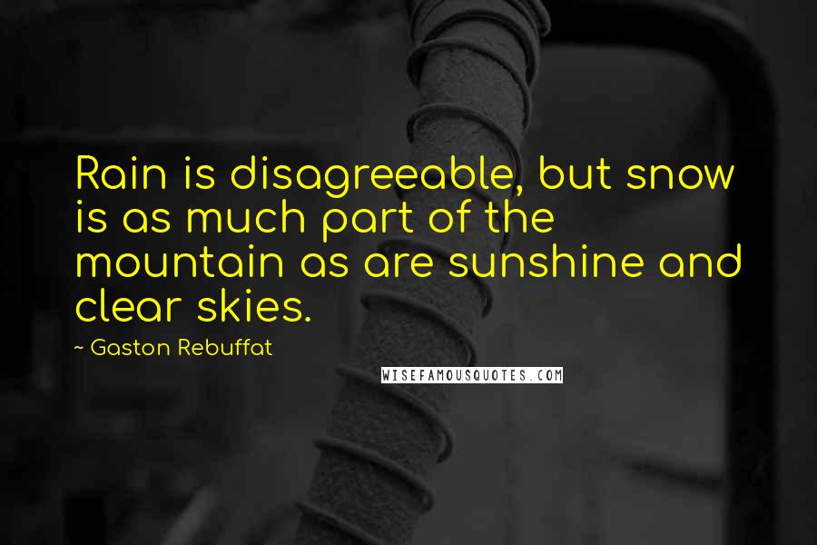 Gaston Rebuffat Quotes: Rain is disagreeable, but snow is as much part of the mountain as are sunshine and clear skies.