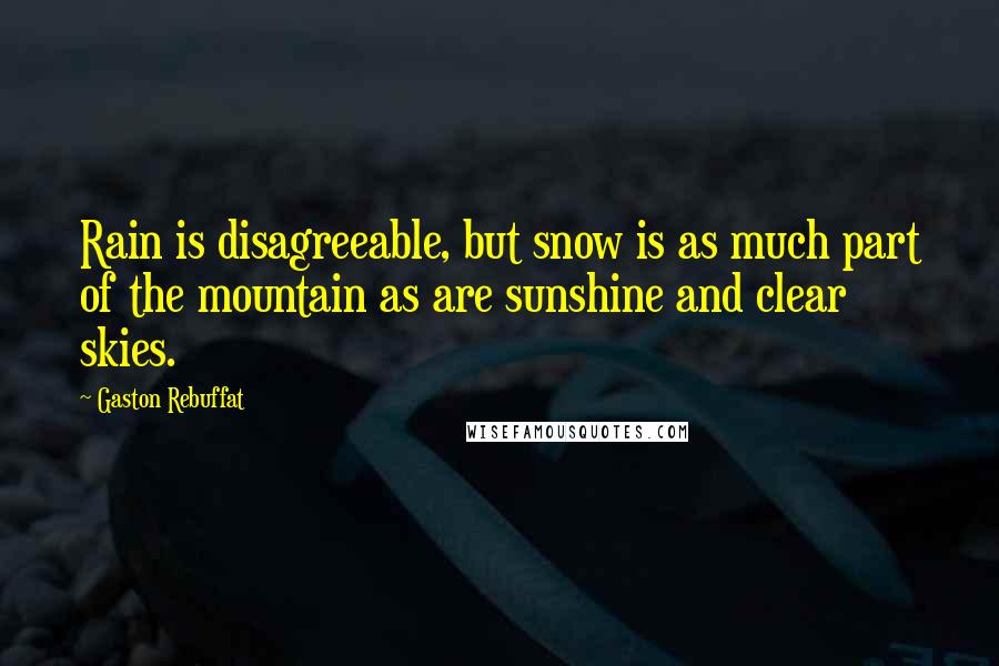 Gaston Rebuffat Quotes: Rain is disagreeable, but snow is as much part of the mountain as are sunshine and clear skies.