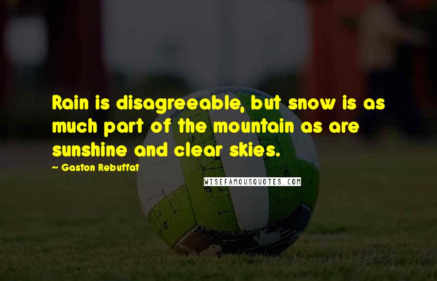 Gaston Rebuffat Quotes: Rain is disagreeable, but snow is as much part of the mountain as are sunshine and clear skies.