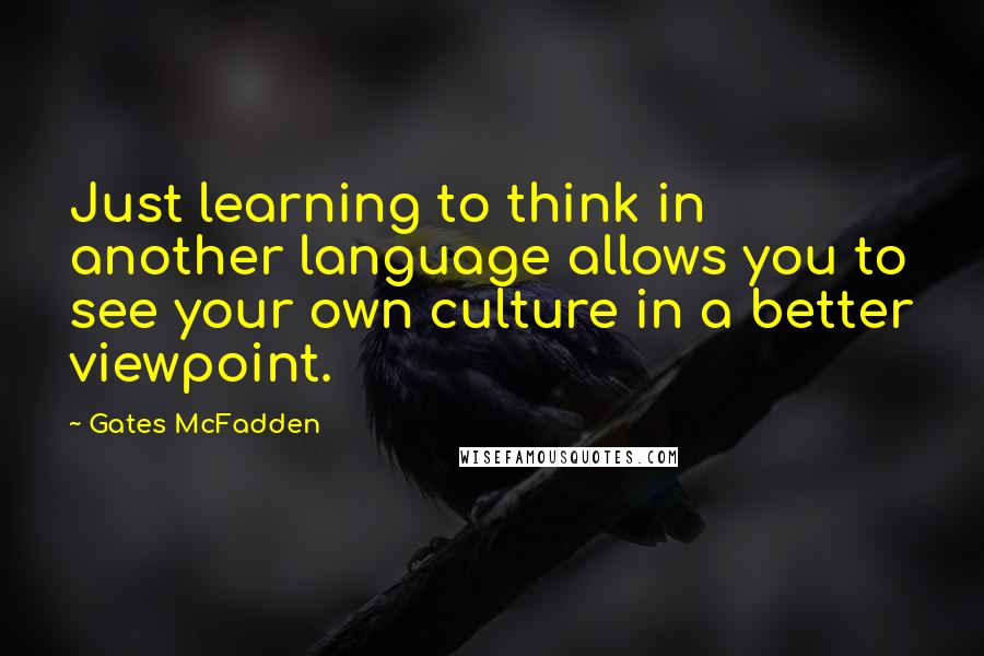 Gates McFadden Quotes: Just learning to think in another language allows you to see your own culture in a better viewpoint.