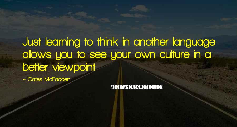 Gates McFadden Quotes: Just learning to think in another language allows you to see your own culture in a better viewpoint.