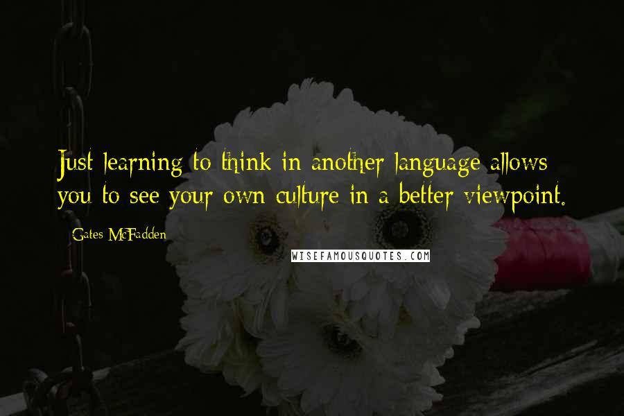 Gates McFadden Quotes: Just learning to think in another language allows you to see your own culture in a better viewpoint.