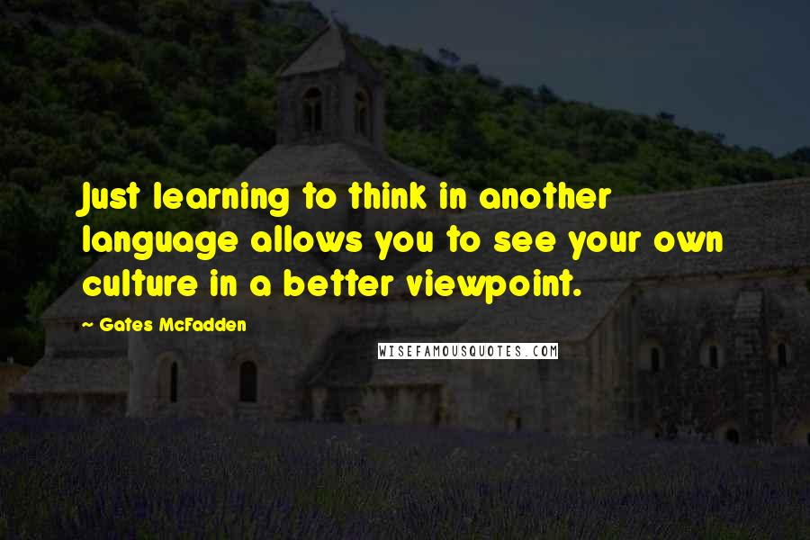 Gates McFadden Quotes: Just learning to think in another language allows you to see your own culture in a better viewpoint.