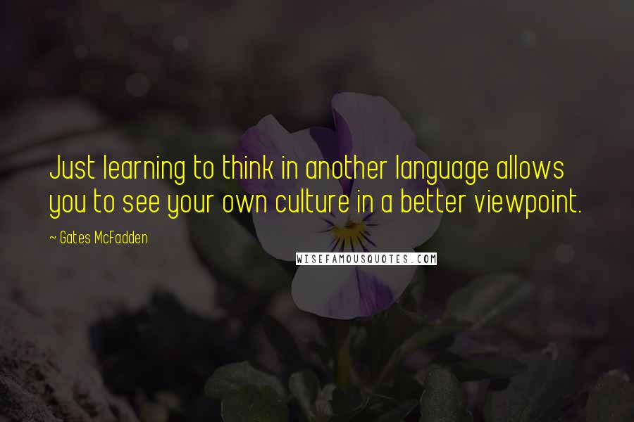 Gates McFadden Quotes: Just learning to think in another language allows you to see your own culture in a better viewpoint.