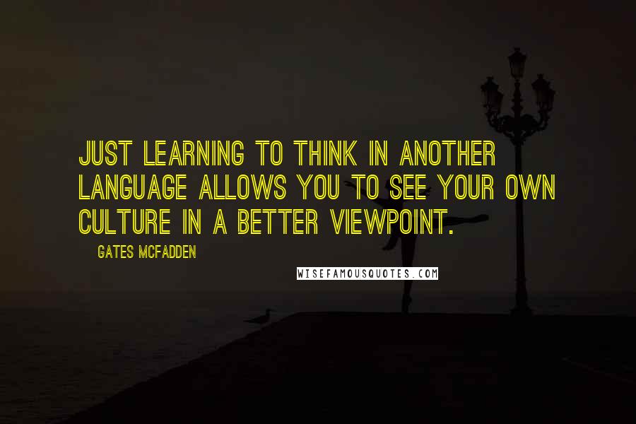 Gates McFadden Quotes: Just learning to think in another language allows you to see your own culture in a better viewpoint.