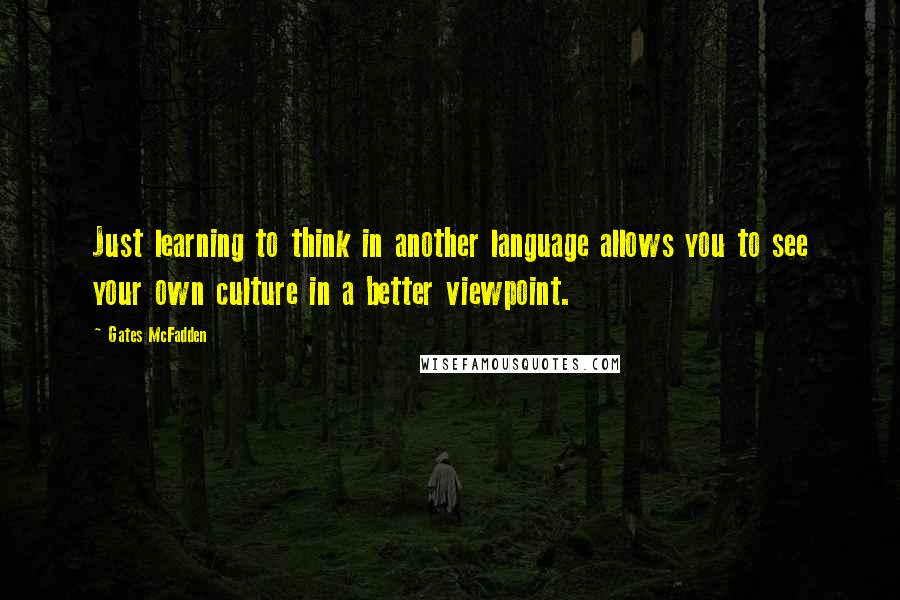 Gates McFadden Quotes: Just learning to think in another language allows you to see your own culture in a better viewpoint.