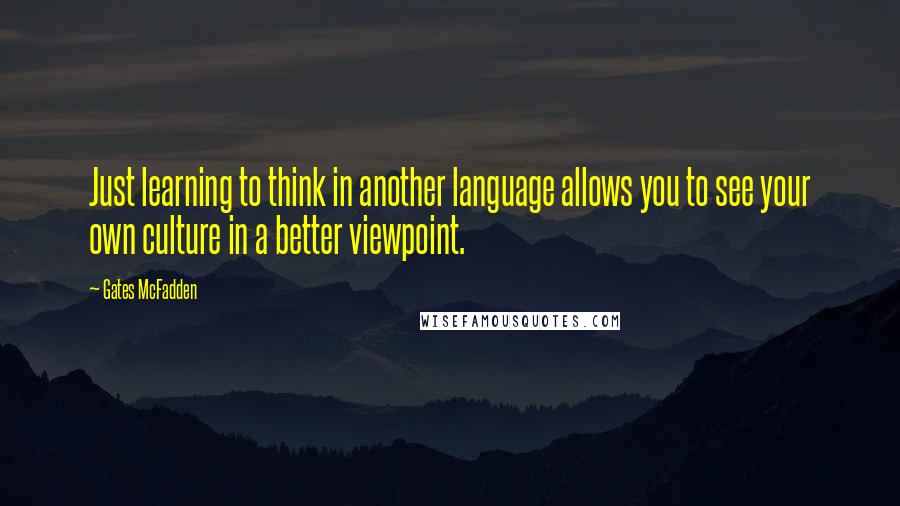 Gates McFadden Quotes: Just learning to think in another language allows you to see your own culture in a better viewpoint.